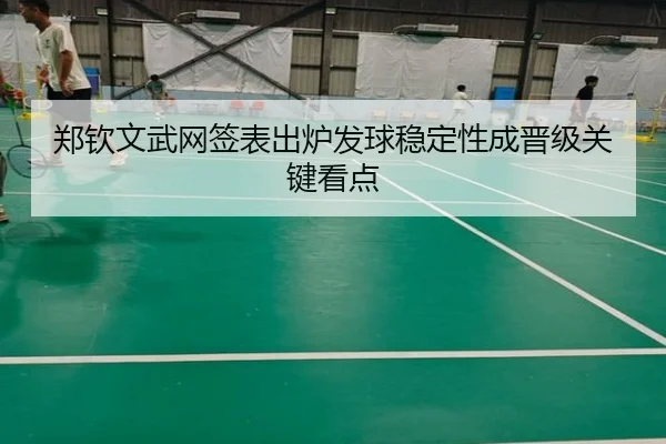 郑钦文武网签表出炉发球稳定性成晋级关键看点